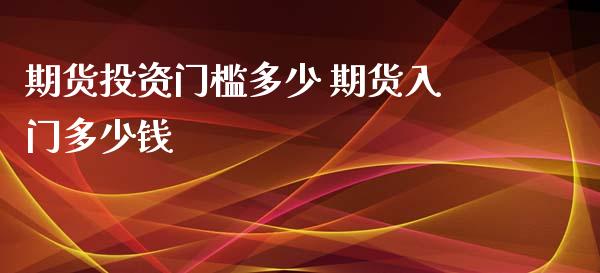 期货投资门槛多少 期货入门多少钱