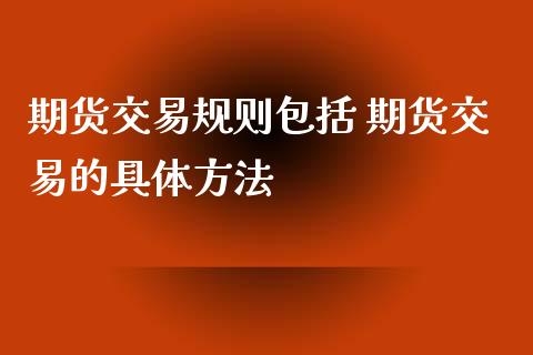 期货交易规则包括 期货交易的具体方法