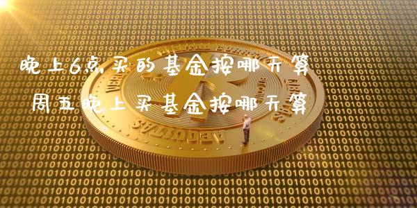 晚上6点买的基金按哪天算 周五晚上买基金按哪天算