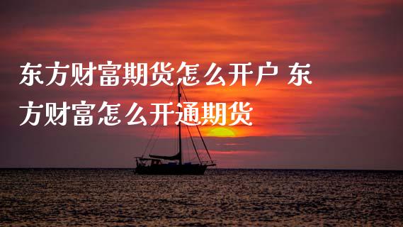 东方财富期货怎么开户 东方财富怎么开通期货