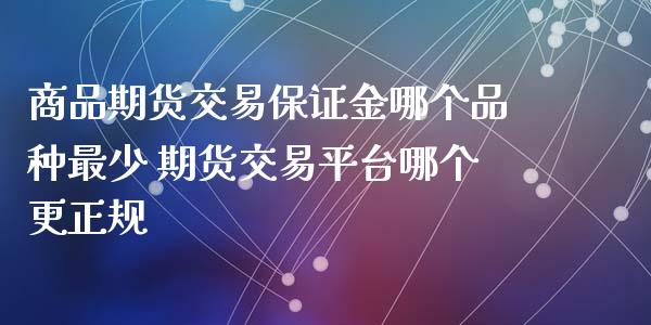 商品期货交易保证金哪个品种最少 期货交易平台哪个更正规