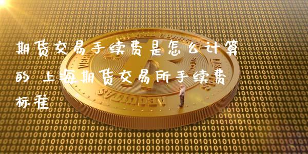 期货交易手续费是怎么计算的 上海期货交易所手续费标准