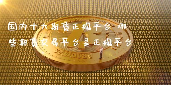 国内十大期货正规平台 哪些期货交易平台是正规平台