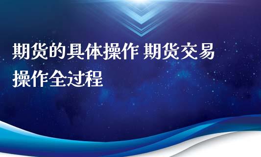 期货的具体操作 期货交易操作全过程