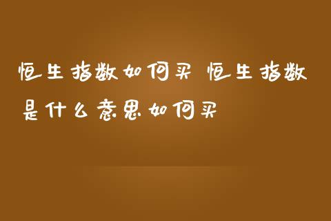 恒生指数如何买 恒生指数是什么意思如何买