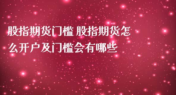 股指期货门槛 股指期货怎么开户及门槛会有哪些