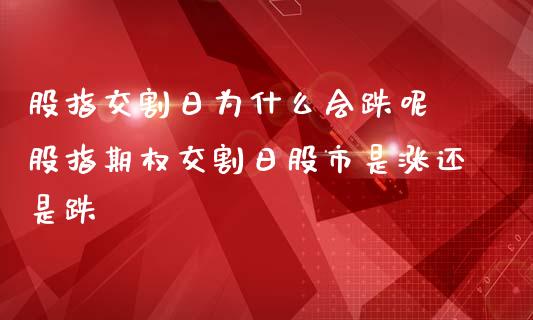 股指交割日为什么会跌呢 股指期权交割日股市是涨还是跌