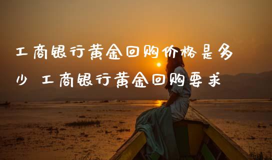 工商银行黄金回购价格是多少 工商银行黄金回购要求