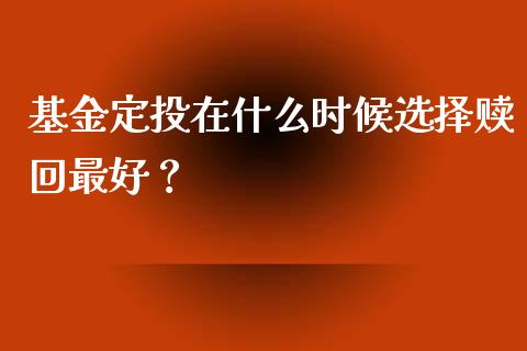 基金定投在什么时候选择赎回最好？