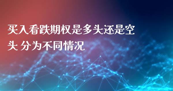 买入看跌期权是多头还是空头 分为不同情况