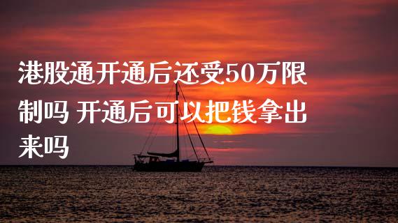 港股通开通后还受50万限制吗 开通后可以把钱拿出来吗