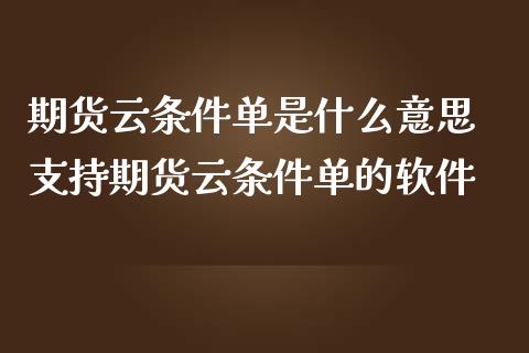 期货云条件单是什么意思 支持期货云条件单的软件