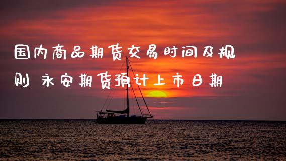 国内商品期货交易时间及规则 期货预计上市日期