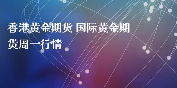 香港黄金期货 国际黄金期货周一行情