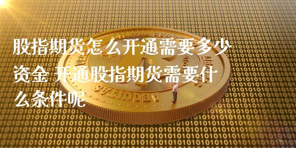 股指期货怎么开通需要多少资金 开通股指期货需要什么条件呢