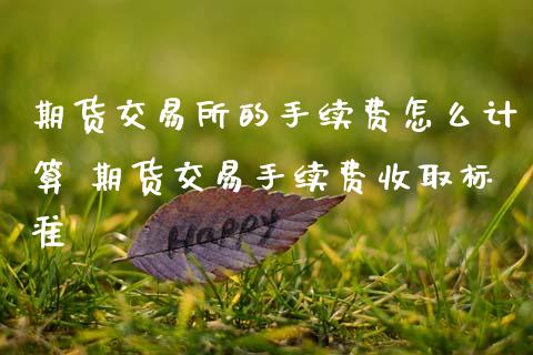 期货交易所的手续费怎么计算 期货交易手续费收取标准