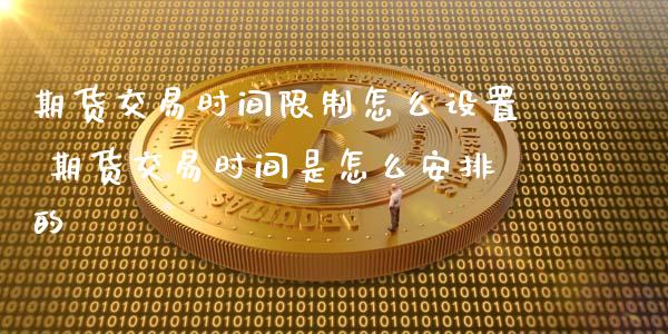 期货交易时间限制怎么设置 期货交易时间是怎么安排的