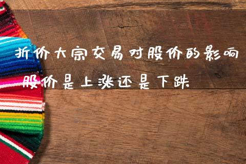 折价大宗交易对股价的影响 股价是上涨还是下跌
