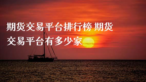 期货交易平台排行榜 期货交易平台有多少家