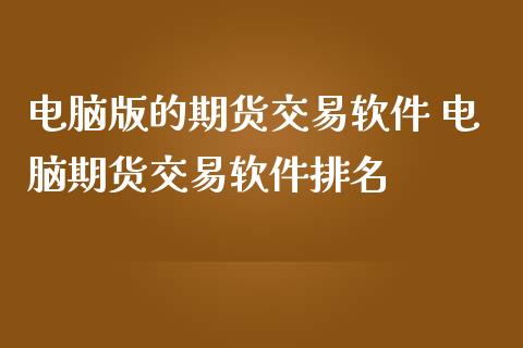 电脑版的期货交易软件 电脑期货交易软件排名