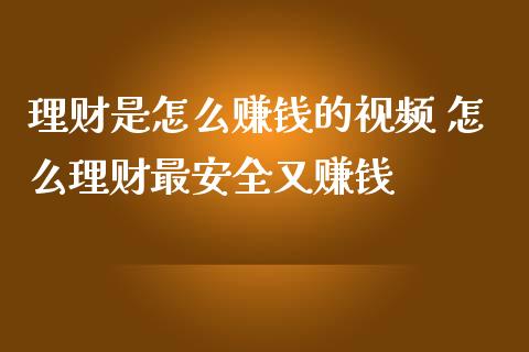 理财是怎么赚钱的视频 怎么理财最安全又赚钱