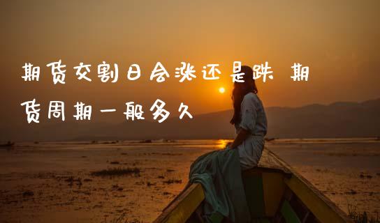 期货交割日会涨还是跌 期货周期一般多久