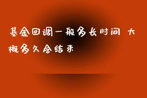 基金回调一般多长时间 大概多久会结束