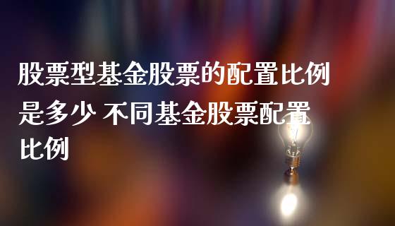 股票型基金股票的配置比例是多少 不同基金股票配置比例