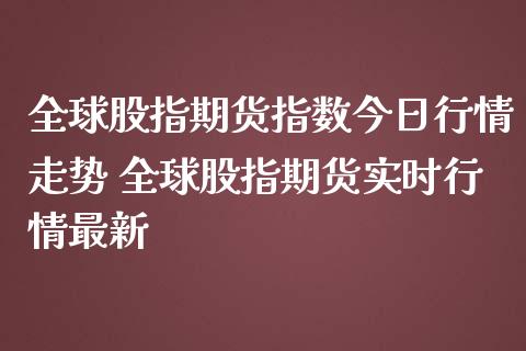全球股指期货指数今日行情走势 全球股指期货实时行情最新