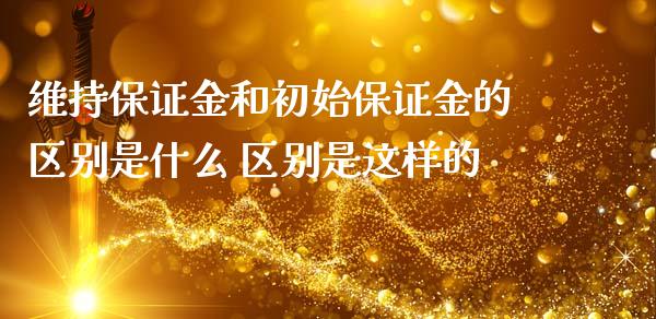 维持保证金和初始保证金的区别是什么 区别是这样的