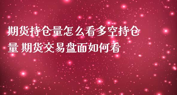期货持仓量怎么看多空持仓量 期货交易盘面如何看