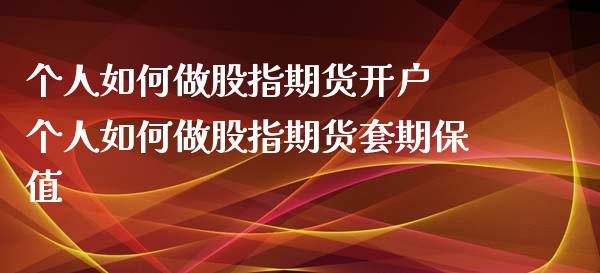 个人如何做股指期货开户 个人如何做股指期货套期保值