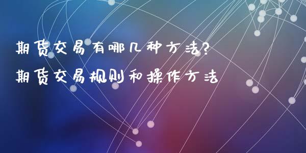 期货交易有哪几种方法? 期货交易规则和操作方法