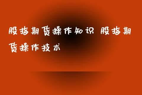 股指期货操作知识 股指期货操作技术
