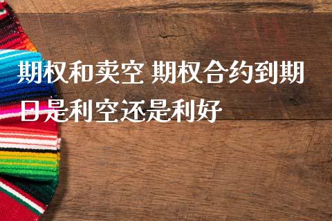 期权和卖空 期权合约到期日是利空还是利好