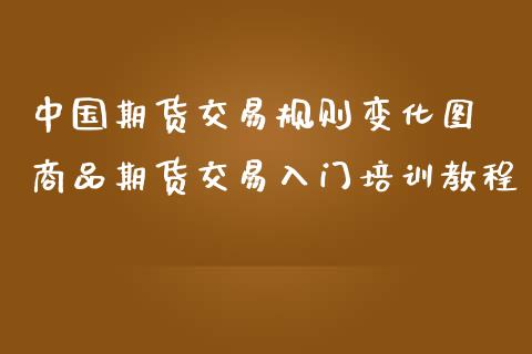 中国期货交易规则变化图 商品期货交易入门培训教程