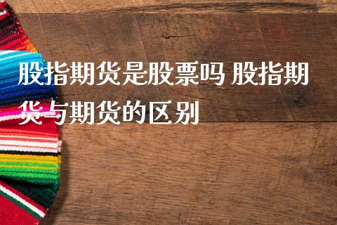 股指期货是股票吗 股指期货与期货的区别