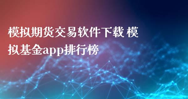 模拟期货交易软件下载 模拟基金app排行榜