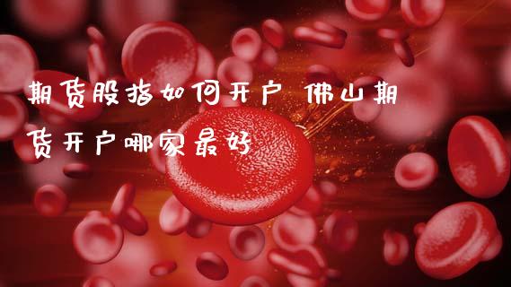 期货股指如何开户 佛山期货开户哪家最好