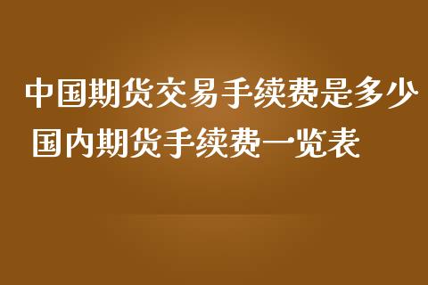 中国期货交易手续费是多少 国内期货手续费一览表