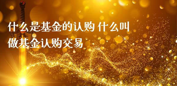什么是基金的认购 什么叫做基金认购交易