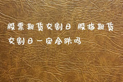 股票期货交割日 股指期货交割日一定会跌吗