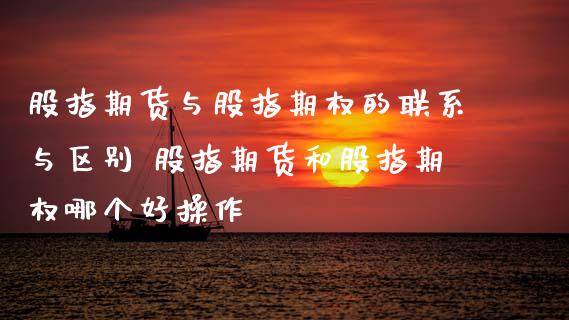 股指期货与股指期权的联系与区别 股指期货和股指期权哪个好操作