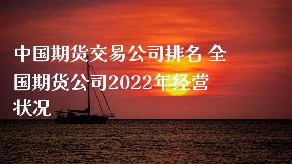 中国期货交易公司排名 全国期货公司2022年经营状况