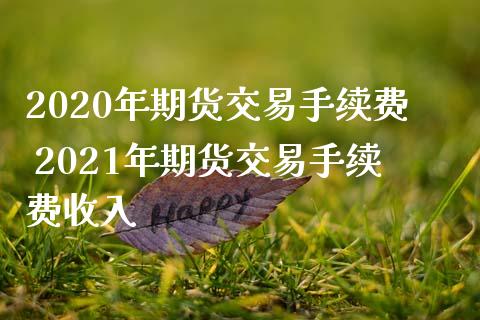 2020年期货交易手续费 2021年期货交易手续费收入