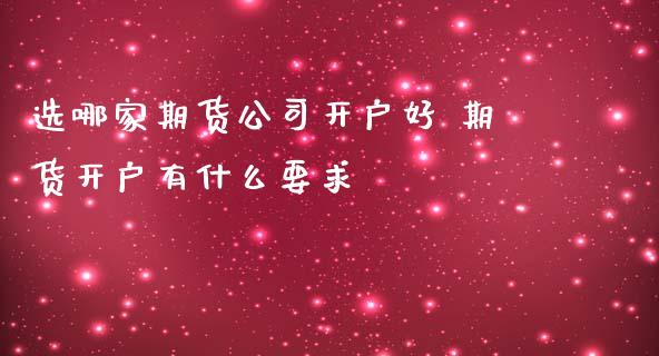 选哪家期货公司开户好 期货开户有什么要求