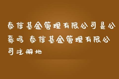 泰信基金管理有限公司是公募吗 泰信基金管理有限公司注册地