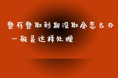 整存整取到期没取会怎么办 一般是这样处理