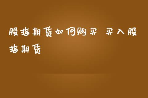 股指期货如何购买 买入股指期货