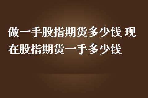 做一手股指期货多少钱 现在股指期货一手多少钱